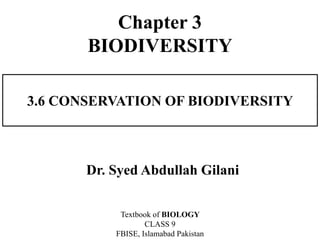 3.6 CONSERVATION OF BIODIVERSITY
Dr. Syed Abdullah Gilani
Textbook of BIOLOGY
CLASS 9
FBISE, Islamabad Pakistan
Chapter 3
BIODIVERSITY
 