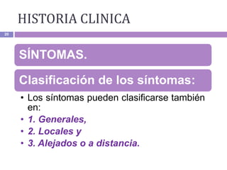 20
SÍNTOMAS.
Clasificación de los síntomas:
• Los síntomas pueden clasificarse también
en:
• 1. Generales,
• 2. Locales y
• 3. Alejados o a distancia.
HISTORIA CLINICA
 