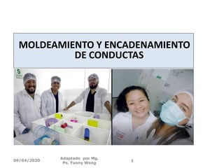 MOLDEAMIENTO Y ENCADENAMIENTO
DE CONDUCTAS
Adaptado por Mg.
Ps. Fanny Wong
109/04/2020
 