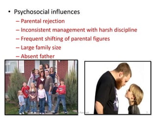 • Psychosocial influences
– Parental rejection
– Inconsistent management with harsh discipline
– Frequent shifting of parental figures
– Large family size
– Absent father
Mrs. Divya Pancholi 7
 