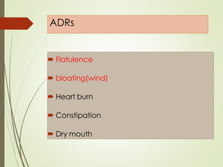 ADRs
 Flatulence
 bloating(wind)
 Heart burn
 Constipation
 Dry mouth
 