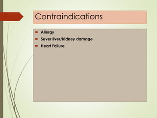 Contraindications
 Allergy
 Sever liver/kidney damage
 Heart Failure
 