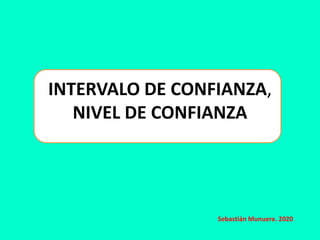 INTERVALO DE CONFIANZA,
NIVEL DE CONFIANZA
Sebastián Munuera. 2020
 