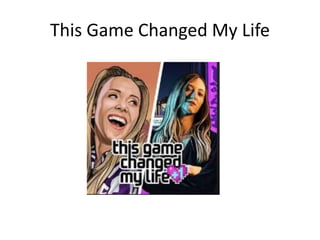 This Game Changed My Life
 