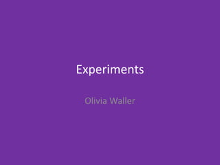 Experiments
Olivia Waller
 