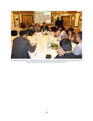 52
The potential exporters including Dr. Shimail Daud (Mariam Memorial Hospital), Mr. Faheem Sardar (Askari Securities), Mr. Jawad Ahmed (Fori
Mazduri) discussing the challenges which inhibit them from becoming exporters
 