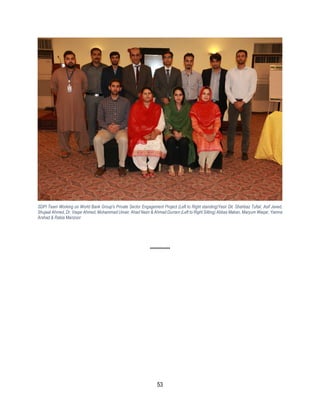 53
SDPI Team Working on World Bank Group's Private Sector Engagement Project (Left to Right standing)Yasir Dil, Shahbaz Tufail, Asif Javed,
Shujaat Ahmed, Dr. Vaqar Ahmed, Mohammad Umair, Ahad Nazir & Ahmad Durrani (Left to Right Sitting) Abbas Makan, Maryum Waqar, Yamna
Arshad & Rabia Manzoor
**********
 