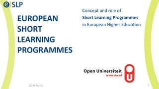 EUROPEAN
SHORT
LEARNING
PROGRAMMES
Concept and role of
Short Learning Programmes
in European Higher Education
CC-BY-SA 4.0 1
 