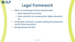 Legal framework
• Often no mentioning of Continuing Education
– Some experiments are done
– Some countries are reviewing t...