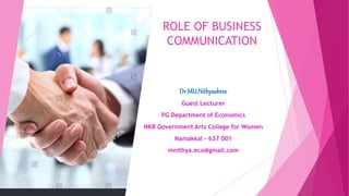 ROLE OF BUSINESS
COMMUNICATION
Dr.MU.Nithyashree
Guest Lecturer
PG Department of Economics
NKR Government Arts College for Women
Namakkal – 637 001
mnithya.eco@gmail.com
 