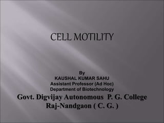 CELL MOTILITY
By
KAUSHAL KUMAR SAHU
Assistant Professor (Ad Hoc)
Department of Biotechnology
Govt. Digvijay Autonomous P. G. College
Raj-Nandgaon ( C. G. )
 