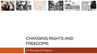 CHANGING RIGHTS AND
FREEDOMS
3.3 Aboriginal Missions
 
