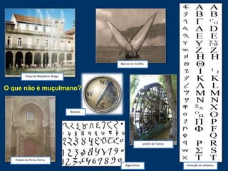 Palácio da Pena, Sintra.
Praça da República, Braga.
Jardim de Tomar.
Barcos no rio Nilo.
Evolução do alfabeto.Algarismos.
Bússola.
O que não é muçulmano?
 