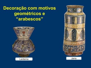 JarraLanterna
Decoração com motivos
geométricos e
“arabescos”
 