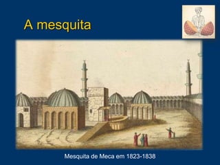 A mesquita
Mesquita de Meca em 1823-1838
 