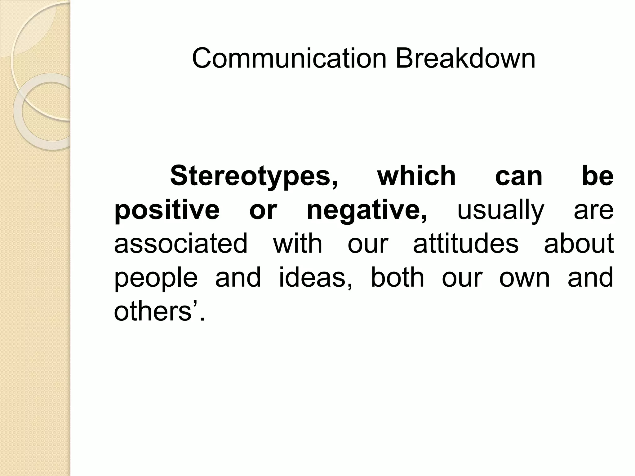 Communication Breakdown
Stereotypes, which can be
positive or negative, usually are
associated with our attitudes about
people and ideas, both our own and
others’.
 