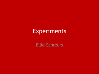 Experiments
Ellie-Schreurs
 