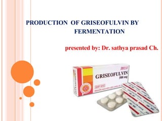 PRODUCTION OF GRISEOFULVIN BY
FERMENTATION
presented by: Dr. sathya prasad Ch.
 