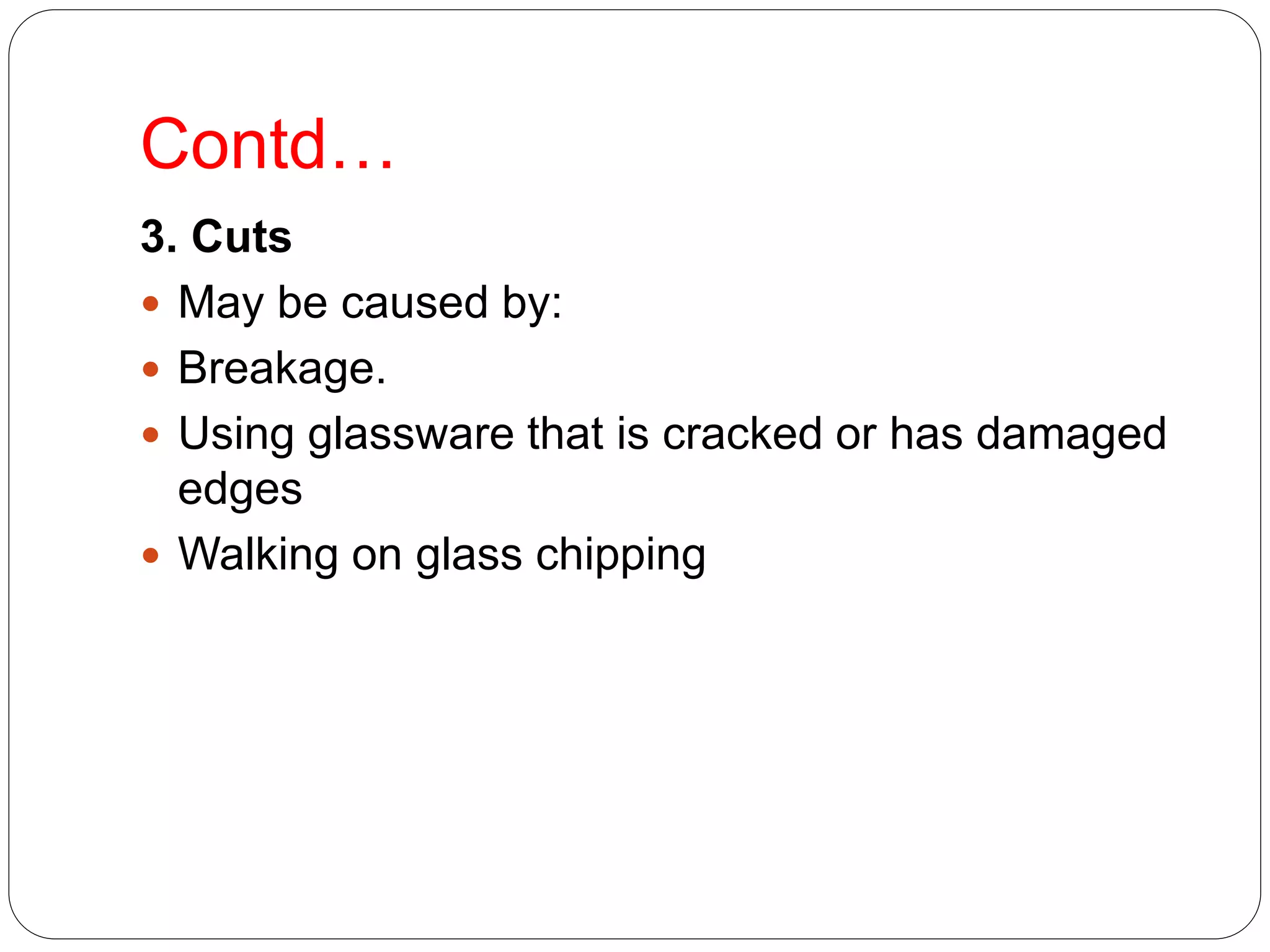 Contd…
3. Cuts
 May be caused by:
 Breakage.
 Using glassware that is cracked or has damaged
edges
 Walking on glass chipping
 