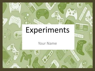 Experiments
Your Name
 