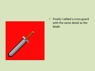 • Finally I added a cross guard
with the same detail as the
blade
 