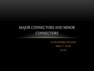 Dr PRATHIBHA PRASAD
MDS 1ST YEAR
KCDS
MAJOR CONNECTORS AND MINOR
CONNECTORS
 