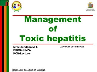 KALULUSHI COLLEGE OF NURSING
Mr Mulundano M. L
BSCNs-UNZA
KCN-Lecture
Mr Mulundano M. L
BSCNs-UNZA
KCN-Lecture
Management
of
Toxic hepatitis
JANUARY 2019 INTAKE
 