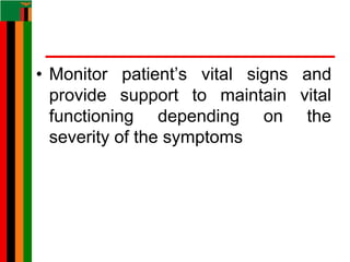 • Monitor patient’s vital signs and
provide support to maintain vital
functioning depending on the
severity of the symptoms
 