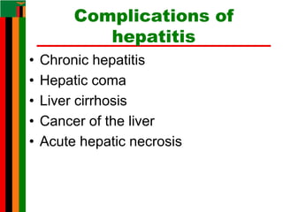 Complications of
hepatitis
• Chronic hepatitis
• Hepatic coma
• Liver cirrhosis
• Cancer of the liver
• Acute hepatic necrosis
 