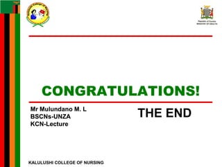 KALULUSHI COLLEGE OF NURSING
Mr Mulundano M. L
BSCNs-UNZA
KCN-Lecture
Mr Mulundano M. L
BSCNs-UNZA
KCN-Lecture
CONGRATULATIONS!
THE END
 