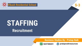 Business Studies By : Pratap Naik
9437368451 pratapnaikresources
STAFFING
Vikash Residential School
Recruitment
S-3
 