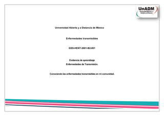 Universidad Abierta y a Distancia de México
Enfermedades transmisibles
GSS-HENT-2001-B2-001
Evidencia de aprendizaje
Enfermedades de Transmisión.
Conociendo las enfermedades transmisibles en mi comunidad.
 