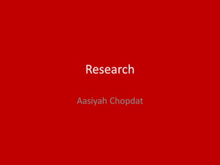 Research
Aasiyah Chopdat
 