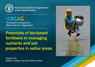Potentials of bio-based
fertilisers in managing
nutrients and soil
properties in saline areas
Gergely Tóth,
Webinar Tuesday, 2nd June 2020, location
 