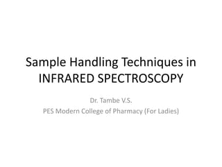 Sample Handling Techniques in
INFRARED SPECTROSCOPY
Dr. Tambe V.S.
PES Modern College of Pharmacy (For Ladies)
 