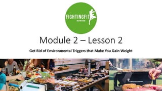 Module 2 – Lesson 2
Get Rid of Environmental Triggers that Make You Gain Weight
 