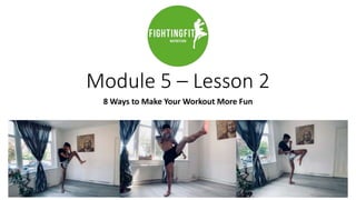 Module 5 – Lesson 2
8 Ways to Make Your Workout More Fun
 