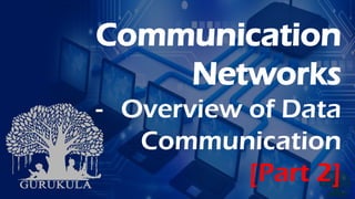 Communication
Networks
- Overview of Data
Communication
[Part 2]
 