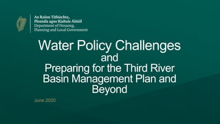 Water Policy Challenges
and
Preparing for the Third River
Basin Management Plan and
Beyond
June 2020
 