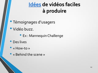 Idées de vidéos faciles
à produire
•Témoignages d’usagers
•Vidéo buzz.
• Ex : MannequinChallenge
• Des lives
• « How-to »
...
