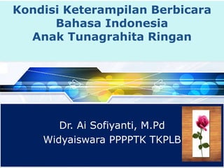 LOGO
PowerPoint Template
www.themegallery.com
Kondisi Keterampilan Berbicara
Bahasa Indonesia
Anak Tunagrahita Ringan
Dr. Ai Sofiyanti, M.Pd
Widyaiswara PPPPTK TKPLB
 