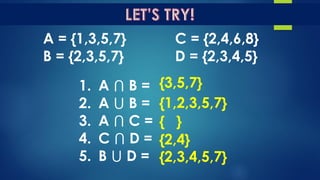 A = {1,3,5,7} C = {2,4,6,8}
B = {2,3,5,7} D = {2,3,4,5}
1. A ⋂ B =
2. A ⋃ B =
3. A ⋂ C =
4. C ⋂ D =
5. B ⋃ D =
{3,5,7}
{1,2,3,5,7}
{ }
{2,4}
{2,3,4,5,7}
 
