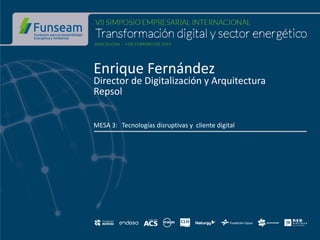 Enrique Fernández
Director de Digitalización y Arquitectura
Repsol
MESA 3: Tecnologías disruptivas y cliente digital
 