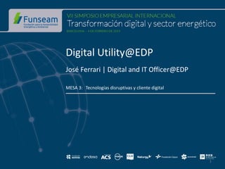Digital Utility@EDP
José Ferrari | Digital and IT Officer@EDP
MESA 3: Tecnologías disruptivas y cliente digital
1
 