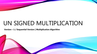 UN SIGNED MULTIPLICATION
Version – 1 / Sequential Version | Multiplication Algorithm
 