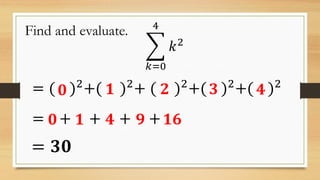 Find and evaluate.
𝑘=0
4
𝑘2
= ( )2
+( )2
+ ( )2
+( )2
+( )2
= 𝟑𝟎
= + + + +
𝟎 𝟏 𝟐 𝟑 𝟒
𝟎 𝟏 𝟒 𝟗 𝟏𝟔
