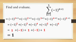 Find and evaluate.
𝑘=1
5
(−1) 𝑘+1
= (−1) +1
+(−1) +1
+(−1) +1
+(−1) +1
+(−1) +1
= (−1) +(−1) +(−1) +(−1) +(−1)
= + + + +
= 𝟏
𝟏 𝟐 𝟑 𝟒 𝟓
𝟐 𝟑 𝟒 𝟓 𝟔
𝟏 𝟏 𝟏−𝟏 −𝟏