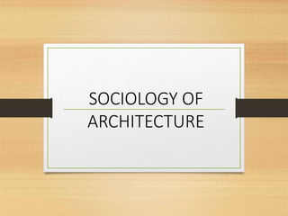 SOCIOLOGY OF
ARCHITECTURE
 