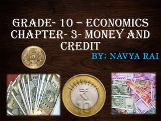 Grade- 10 – Economics
Chapter- 3- Money and
Credit
BY; NAVYA RAI
 
