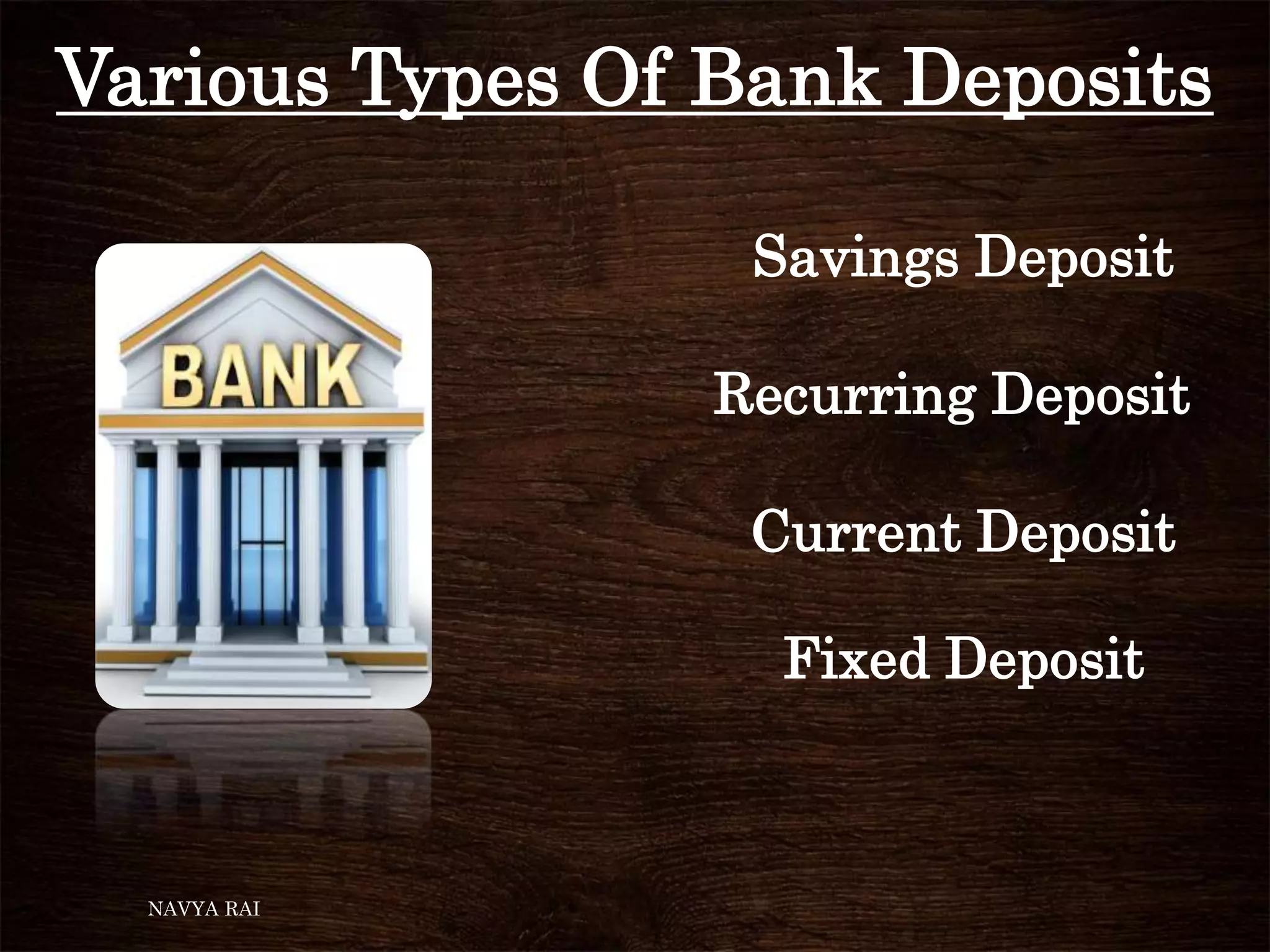 Various Types Of Bank Deposits
NAVYA RAI
Savings Deposit
Recurring Deposit
Current Deposit
Fixed Deposit
 